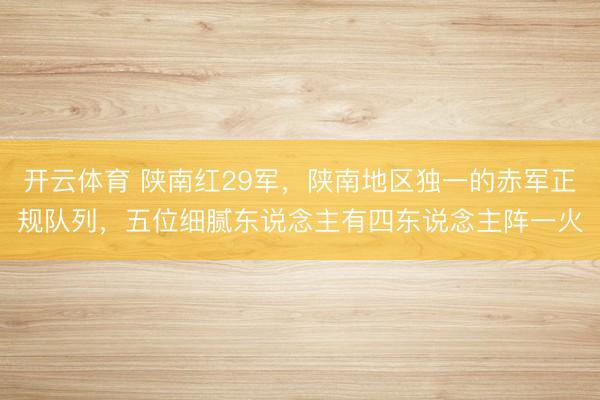 开云体育 陕南红29军，陕南地区独一的赤军正规队列，五位细腻东说念主有四东说念主阵一火