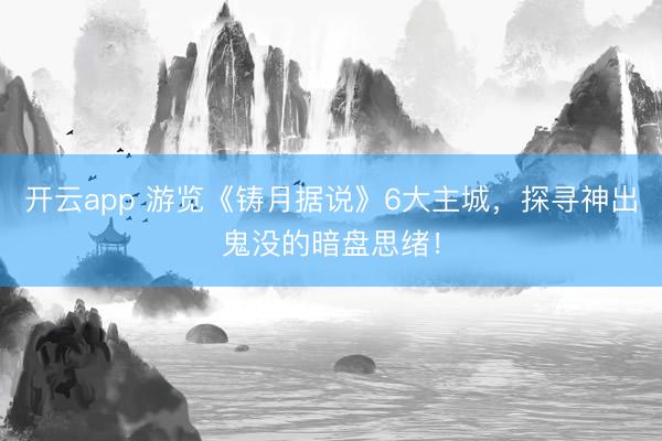 开云app 游览《铸月据说》6大主城，探寻神出鬼没的暗盘思绪！