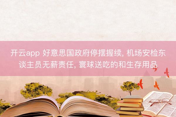 开云app 好意思国政府停摆握续， 机场安检东谈主员无薪责任， 寰球送吃的和生存用品